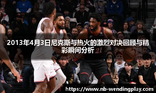2013年4月3日尼克斯与热火的激烈对决回顾与精彩瞬间分析