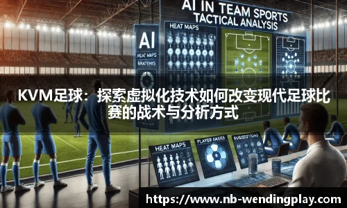 KVM足球：探索虚拟化技术如何改变现代足球比赛的战术与分析方式