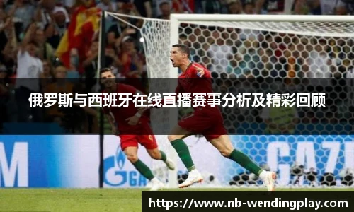 俄罗斯与西班牙在线直播赛事分析及精彩回顾