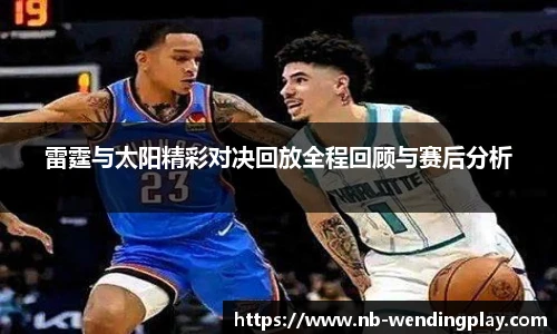 雷霆与太阳精彩对决回放全程回顾与赛后分析