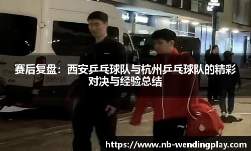 赛后复盘：西安乒乓球队与杭州乒乓球队的精彩对决与经验总结
